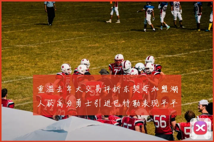 重温去年大交易评析东契奇加盟湖人获高分勇士引进巴特勒表现平平