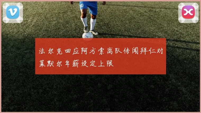 法尔克回应阿方索离队传闻拜仁对莱默尔年薪设定上限