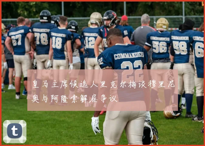 皇马主席候选人里克尔梅谈穆里尼奥与阿隆索解雇争议