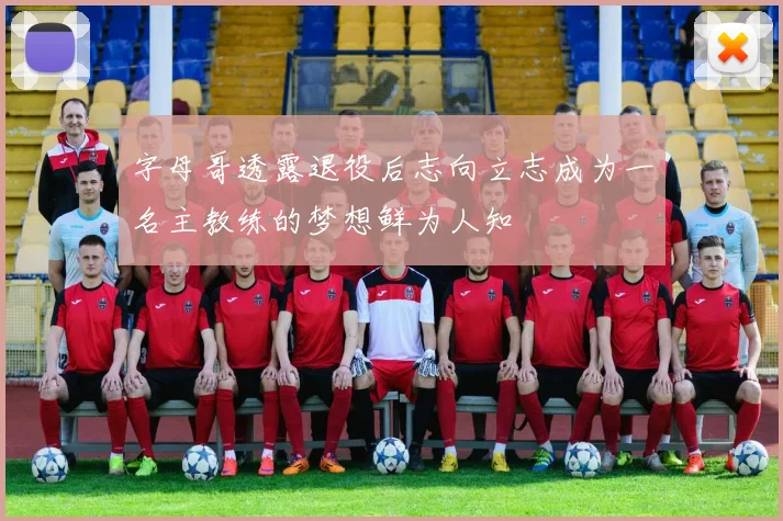 字母哥透露退役后志向立志成为一名主教练的梦想鲜为人知