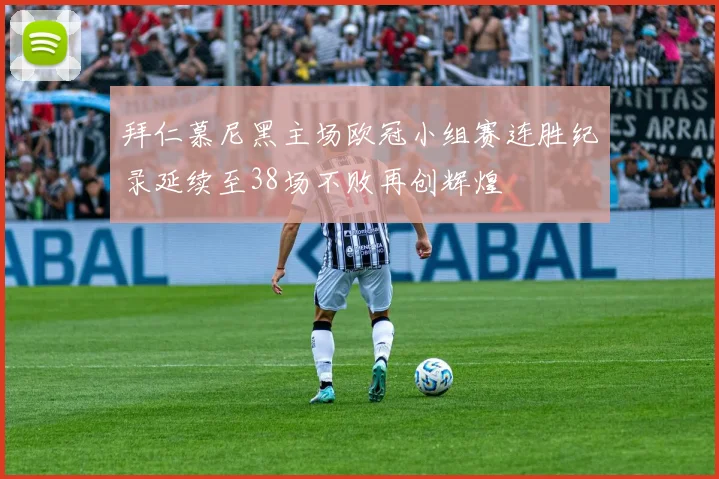 拜仁慕尼黑主场欧冠小组赛连胜纪录延续至38场不败再创辉煌