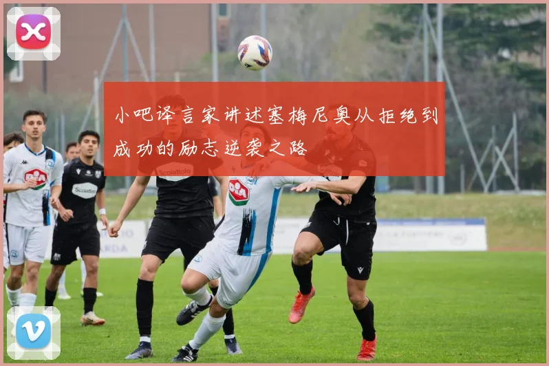 小吧译言家讲述塞梅尼奥从拒绝到成功的励志逆袭之路