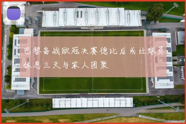 巴黎备战欧冠决赛德比后或让球员休息三天与家人团聚