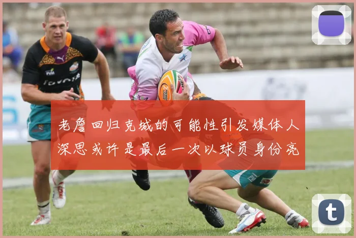 老詹回归克城的可能性引发媒体人深思或许是最后一次以球员身份亮相