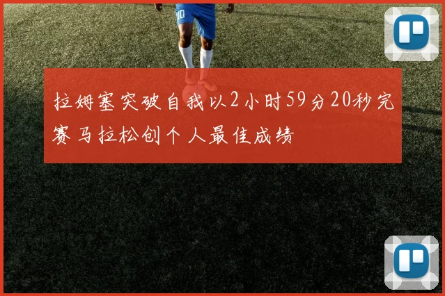 拉姆塞突破自我以2小时59分20秒完赛马拉松创个人最佳成绩