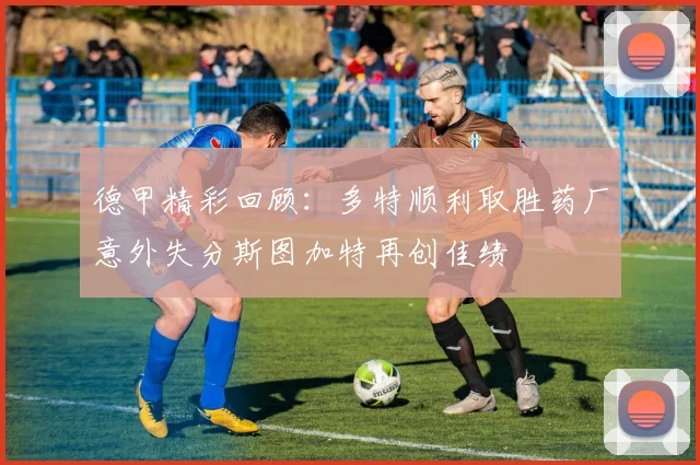德甲精彩回顾：多特顺利取胜药厂意外失分斯图加特再创佳绩