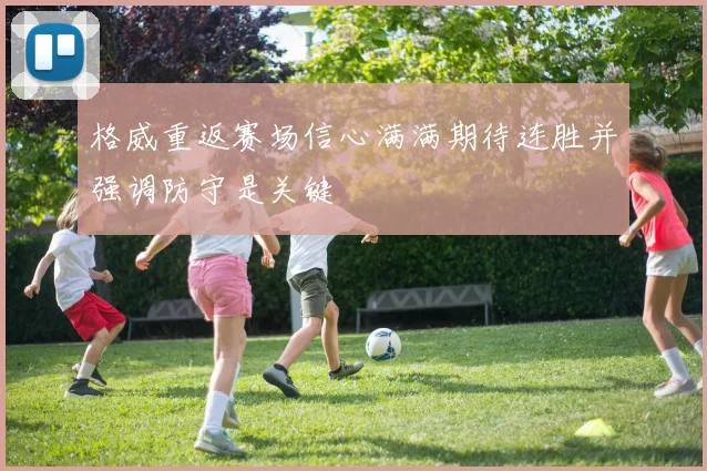 格威重返赛场信心满满期待连胜并强调防守是关键