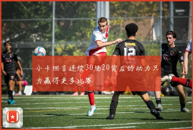 小卡坦言连续30场20背后的动力只为赢得更多比赛